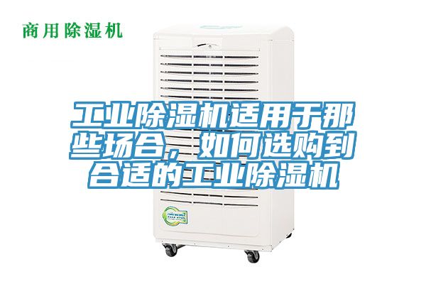 工業除濕機適用于那些場合，如何選購到合適的工業除濕機