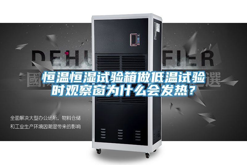 恒溫恒濕試驗箱做低溫試驗時觀察窗為什么會發熱？