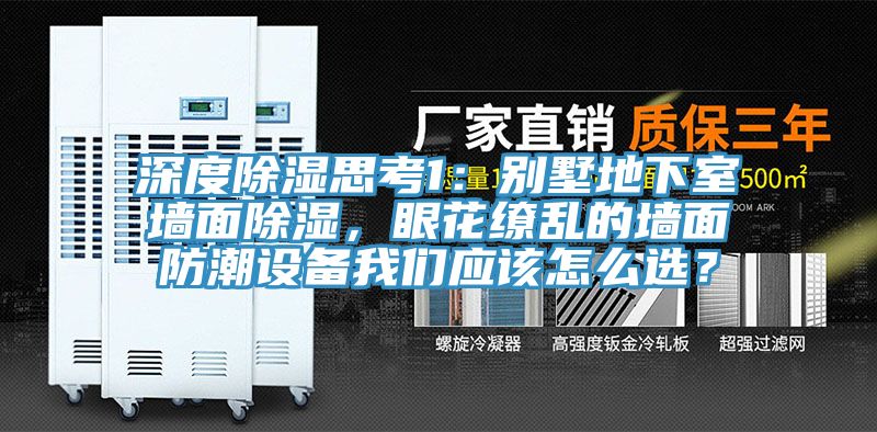 深度除濕思考1：別墅地下室墻面除濕，眼花繚亂的墻面防潮設(shè)備我們應(yīng)該怎么選？