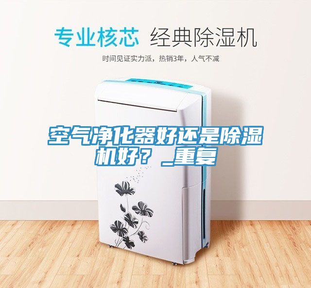 空氣凈化器好還是除濕機好?_重復
