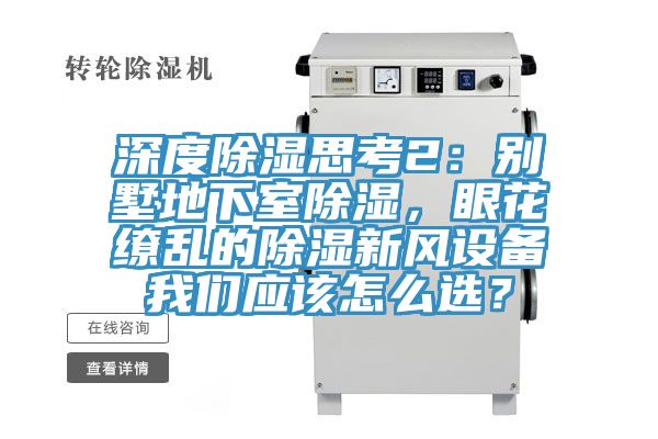 深度除濕思考2：別墅地下室除濕，眼花繚亂的除濕新風(fēng)設(shè)備我們應(yīng)該怎么選？