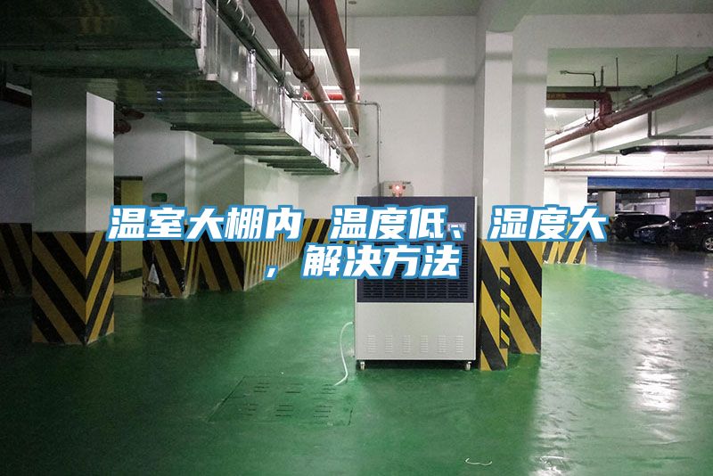 溫室大棚內(nèi) 溫度低、濕度大，解決方法