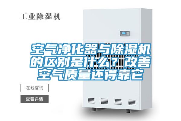 空氣凈化器與除濕機的區(qū)別是什么?改善空氣質(zhì)量還得靠它