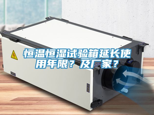 恒溫恒濕試驗箱延長使用年限？及廠家？