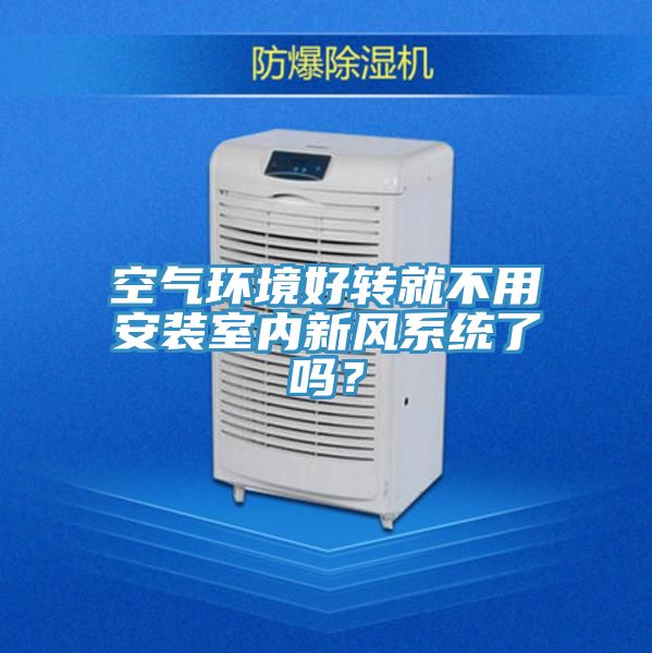 空氣環(huán)境好轉(zhuǎn)就不用安裝室內(nèi)新風(fēng)系統(tǒng)了嗎?