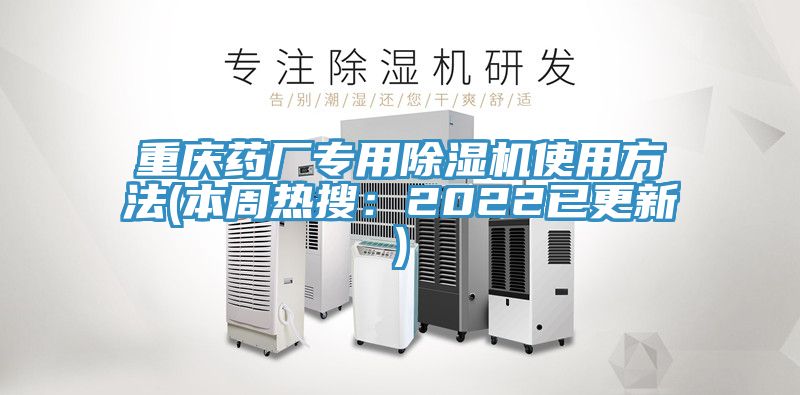 重慶藥廠專用除濕機使用方法(本周熱搜:2022已更新)