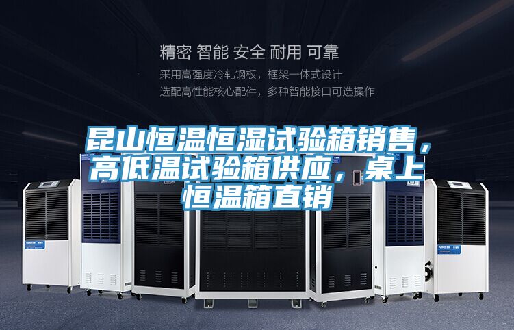 昆山恒溫恒濕試驗(yàn)箱銷(xiāo)售，高低溫試驗(yàn)箱供應(yīng)，桌上恒溫箱直銷(xiāo)