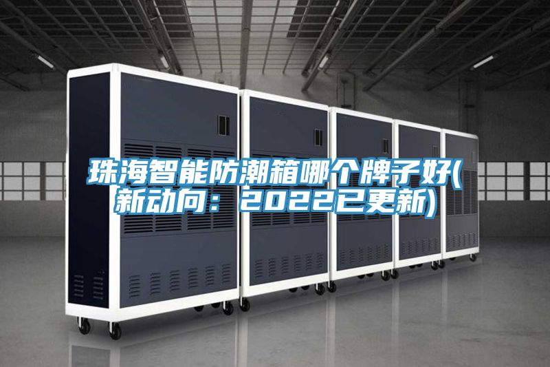 珠海智能防潮箱哪個牌子好(新動向:2022已更新)