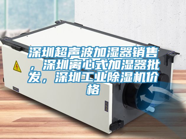 深圳超聲波加濕器銷售，深圳離心式加濕器批發，深圳工業除濕機價格