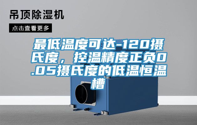 最低溫度可達-120攝氏度,控溫精度正負0.05攝氏度的低溫恒溫槽
