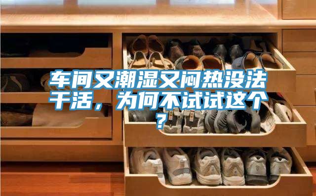 車間又潮濕又悶熱沒法干活，為何不試試這個(gè)？