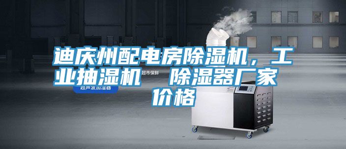 迪慶州配電房除濕機,工業抽濕機 除濕器廠家 價格
