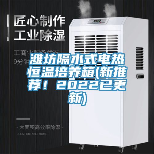 濰坊隔水式電熱恒溫培養箱(新推薦!2022已更新)
