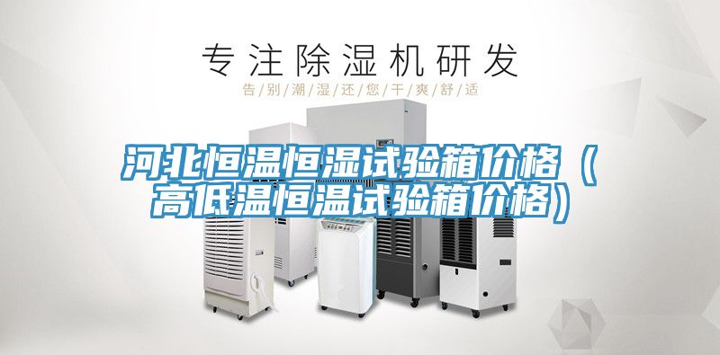 河北恒溫恒濕試驗箱價格(高低溫恒溫試驗箱價格)