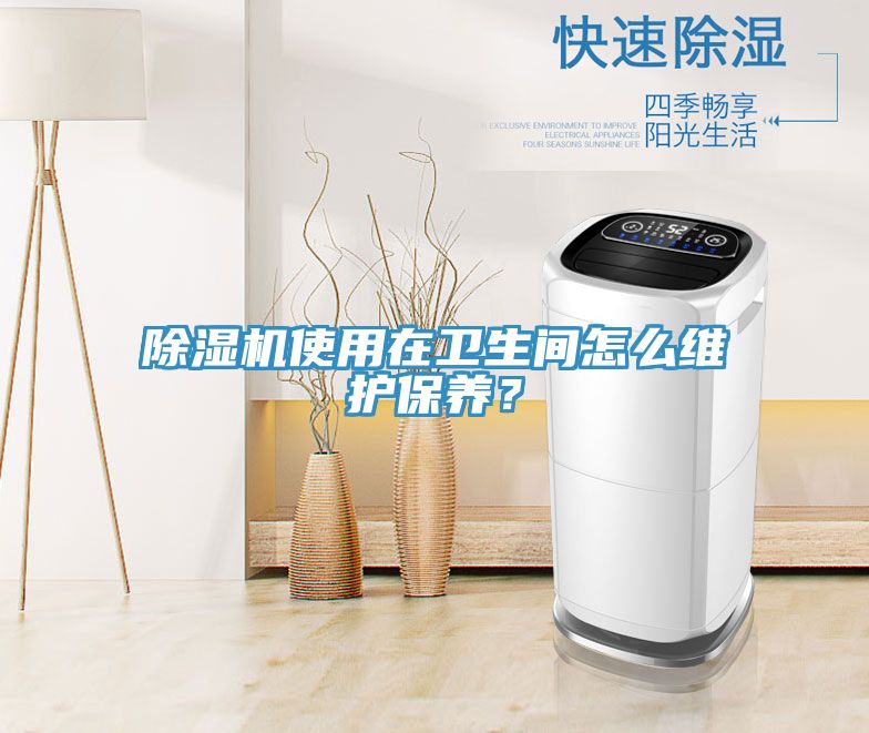 除濕機使用在衛(wèi)生間怎么維護保養(yǎng)?