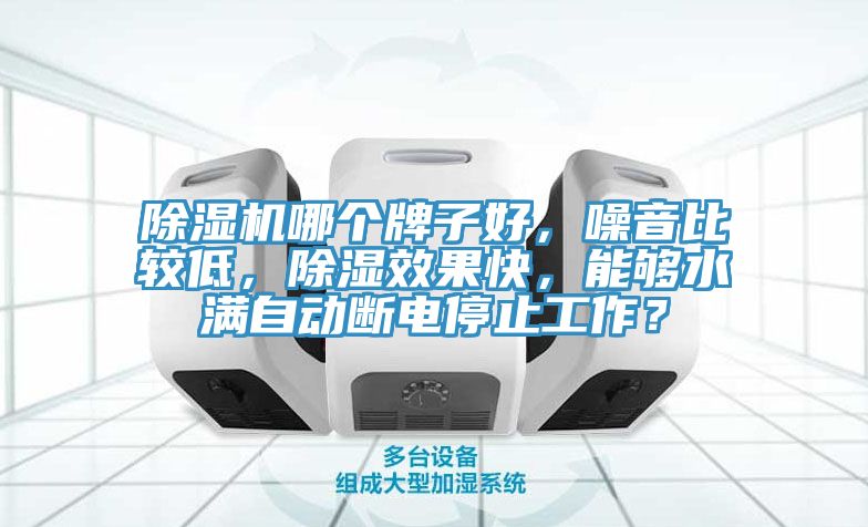 除濕機哪個牌子好,噪音比較低,除濕效果快,能夠水滿自動斷電停止工作?