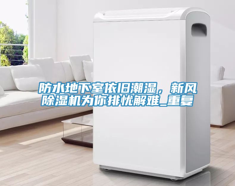 防水地下室依舊潮濕,新風(fēng)除濕機(jī)為你排憂解難_重復(fù)