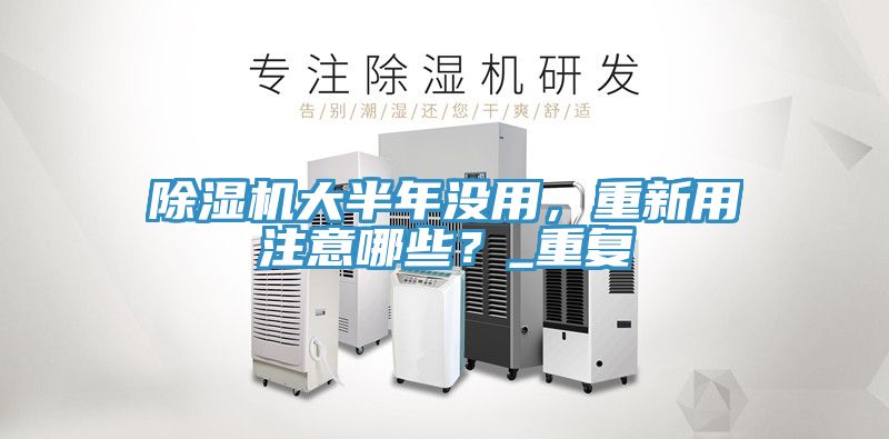 除濕機(jī)大半年沒用，重新用注意哪些？_重復(fù)