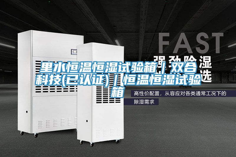 里水恒溫恒濕試驗箱|雙合科技(已認證)|恒溫恒濕試驗箱