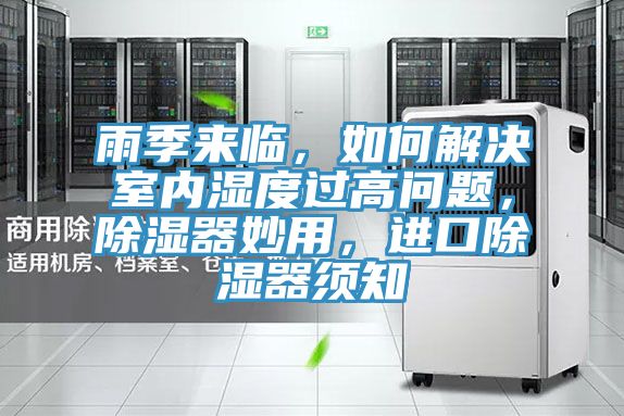 雨季來臨，如何解決室內(nèi)濕度過高問題，除濕器妙用，進(jìn)口除濕器須知