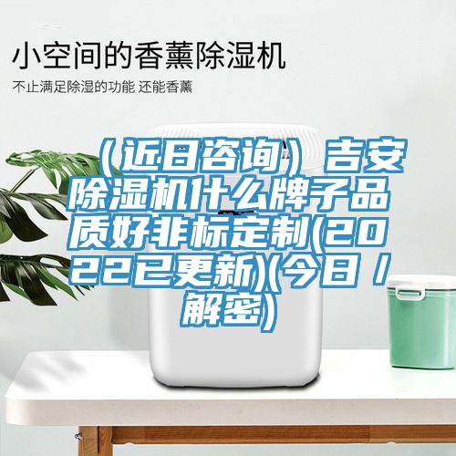 (近日咨詢(xún))吉安除濕機(jī)什么牌子品質(zhì)好非標(biāo)定制(2022已更新)(今日/解密)