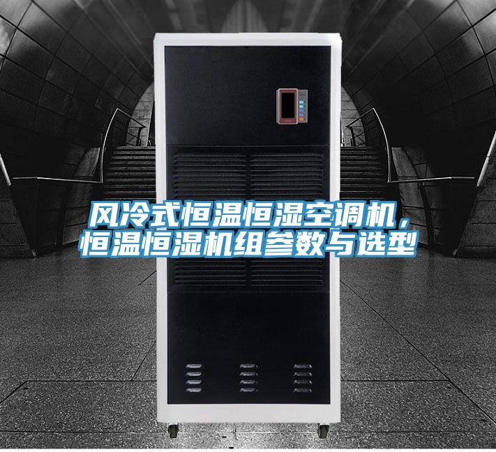 風冷式恒溫恒濕空調機，恒溫恒濕機組參數與選型
