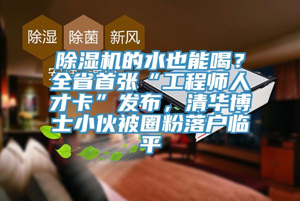 除濕機的水也能喝？全省首張“工程師人才卡”發布，清華博士小伙被圈粉落戶臨平