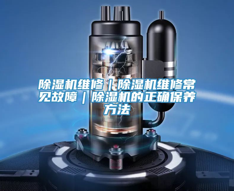 除濕機(jī)維修|除濕機(jī)維修常見故障|除濕機(jī)的正確保養(yǎng)方法