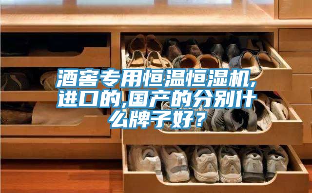 酒窖專用恒溫恒濕機,進口的,國產的分別什么牌子好？