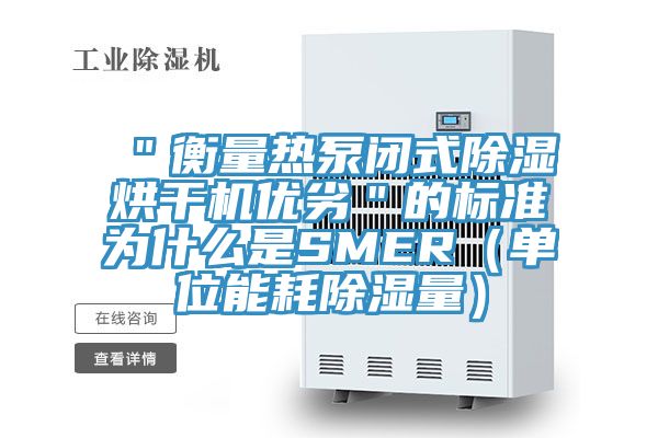 "衡量熱泵閉式除濕烘干機優(yōu)劣"的標準為什么是SMER(單位能耗除濕量)